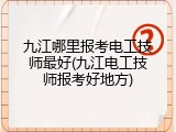 九江哪里报考电工技师最好(九江电工技师报考好地方)