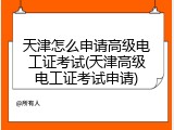 天津怎么申请高级电工证考试(天津高级电工证考试申请)