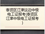 奉贤区江津这边中级电工证报考(奉贤区江津中级电工证报考)