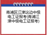 青浦区江津这边中级电工证报考(青浦江津中级电工证报考)