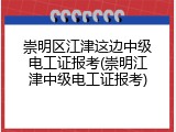 崇明区江津这边中级电工证报考(崇明江津中级电工证报考)