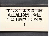 丰台区江津这边中级电工证报考(丰台区江津中级电工证报考)