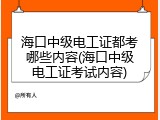 海口中级电工证都考哪些内容(海口中级电工证考试内容)