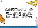 房山区江津这边中级电工证报考(房山江津中级电工证报考)