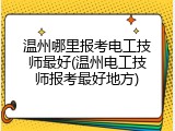 温州哪里报考电工技师最好(温州电工技师报考最好地方)