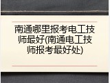 南通哪里报考电工技师最好(南通电工技师报考最好处)