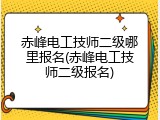 赤峰电工技师二级哪里报名(赤峰电工技师二级报名)