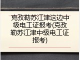 克孜勒苏江津这边中级电工证报考(克孜勒苏江津中级电工证报考)