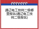 通辽电工技师二级哪里报名(通辽电工技师二级报名)