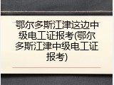 鄂尔多斯江津这边中级电工证报考(鄂尔多斯江津中级电工证报考)