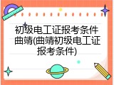 初级电工证报考条件曲靖(曲靖初级电工证报考条件)
