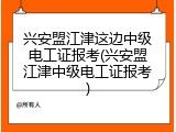 兴安盟江津这边中级电工证报考(兴安盟江津中级电工证报考)