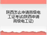 陕西怎么申请高级电工证考试(陕西申请高级电工证)