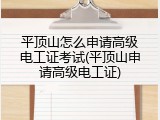 平顶山怎么申请高级电工证考试(平顶山申请高级电工证)