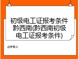初级电工证报考条件黔西南(黔西南初级电工证报考条件)
