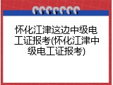 怀化江津这边中级电工证报考(怀化江津中级电工证报考)