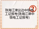 珠海江津这边中级电工证报考(珠海江津中级电工证报考)