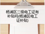 杨浦区二级电工证有补贴吗(杨浦区电工证补贴)