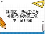 静海区二级电工证有补贴吗(静海区二级电工证补贴)
