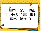 广州江津这边中级电工证报考(广州江津中级电工证报考)