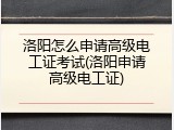 洛阳怎么申请高级电工证考试(洛阳申请高级电工证)