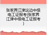 张家界江津这边中级电工证报考(张家界江津中级电工证报考)