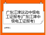 广东江津这边中级电工证报考(广东江津中级电工证报考)