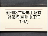 蓟州区二级电工证有补贴吗(蓟州电工证补贴)