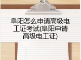 阜阳怎么申请高级电工证考试(阜阳申请高级电工证)