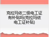 克拉玛依二级电工证有补贴吗(克拉玛依电工证补贴)
